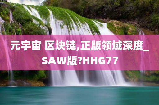 元宇宙 区块链,正版领域深度_SAW版?HHG77