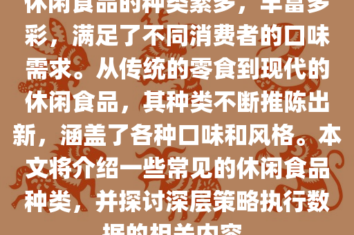 休闲食品的种类繁多，丰富多彩，满足了不同消费者的口味需求。从传统的零食到现代的休闲食品，其种类不断推陈出新，涵盖了各种口味和风格。本文将介绍一些常见的休闲食品种类，并探讨深层策略执行数据的相关内容。