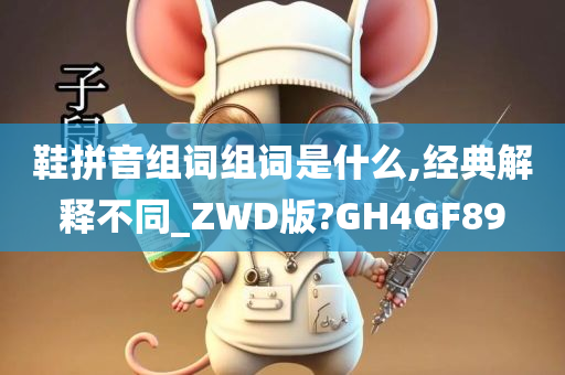 鞋拼音组词组词是什么,经典解释不同_ZWD版?GH4GF89