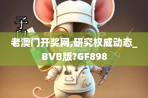 老澳门开奖网,研究权威动态_BVB版?GF898