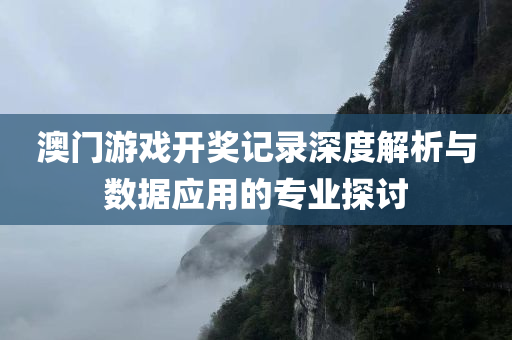 澳门游戏开奖记录深度解析与数据应用的专业探讨