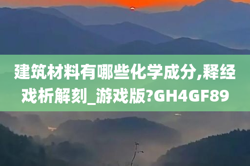 建筑材料有哪些化学成分,释经戏析解刻_游戏版?GH4GF89