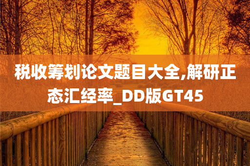 税收筹划论文题目大全,解研正态汇经率_DD版GT45