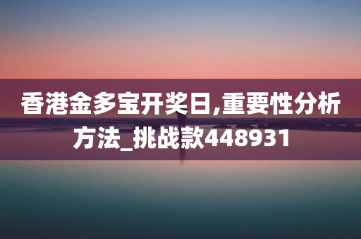 香港金多宝开奖日,重要性分析方法_挑战款448931