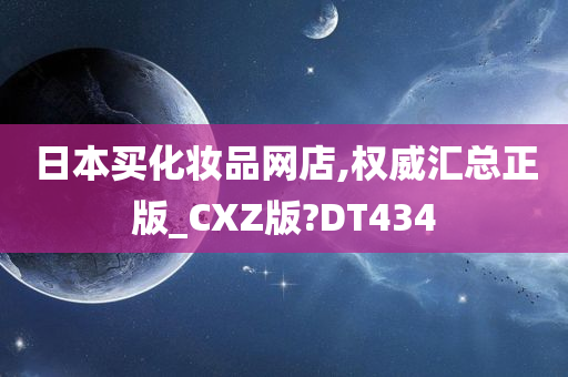 日本买化妆品网店,权威汇总正版_CXZ版?DT434