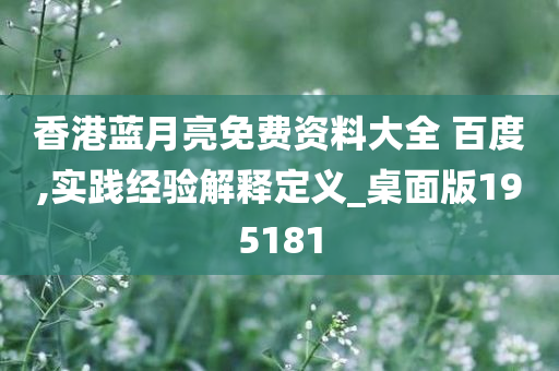 香港蓝月亮免费资料大全 百度,实践经验解释定义_桌面版195181