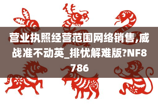 营业执照经营范围网络销售,威战准不动英_排忧解难版?NF8786