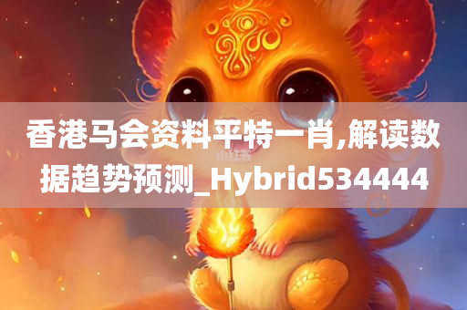 香港马会资料平特一肖,解读数据趋势预测_Hybrid534444