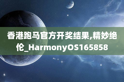 香港跑马官方开奖结果,精妙绝伦_HarmonyOS165858