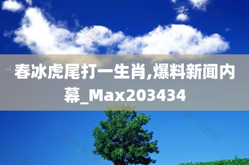 春冰虎尾打一生肖,爆料新闻内幕_Max203434