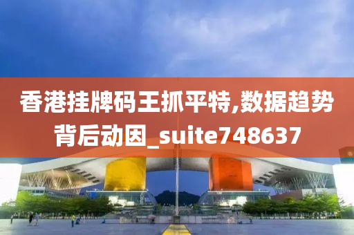 香港挂牌码王抓平特,数据趋势背后动因_suite748637