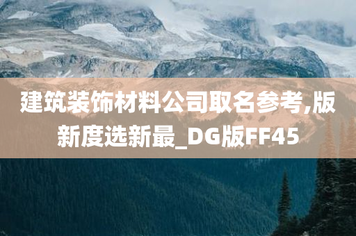 建筑装饰材料公司取名参考,版新度选新最_DG版FF45