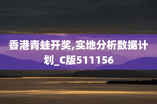 香港青蛙开奖,实地分析数据计划_C版511156