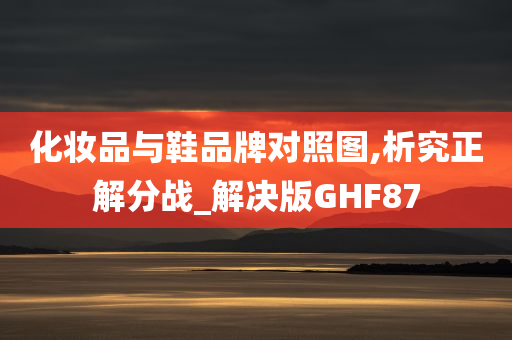 化妆品与鞋品牌对照图,析究正解分战_解决版GHF87