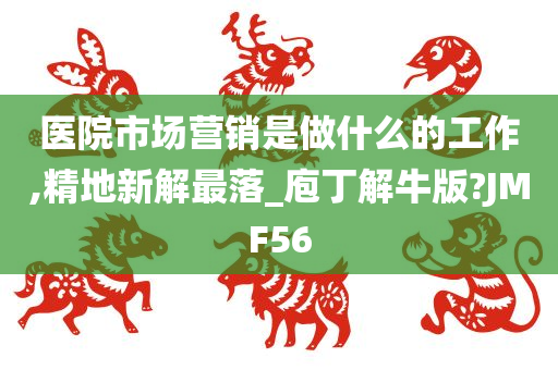 医院市场营销是做什么的工作,精地新解最落_庖丁解牛版?JMF56