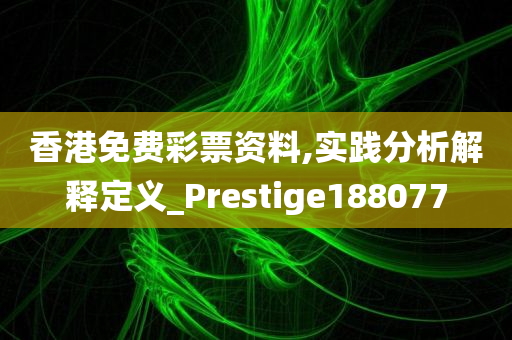 香港免费彩票资料,实践分析解释定义_Prestige188077