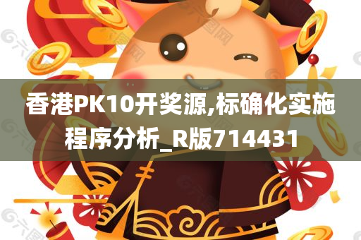 香港PK10开奖源,标确化实施程序分析_R版714431