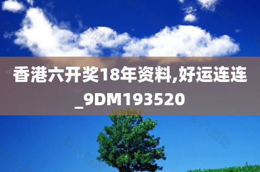 香港六开奖18年资料,好运连连_9DM193520