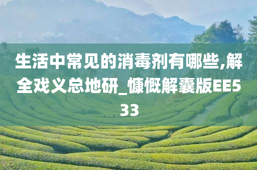 生活中常见的消毒剂有哪些,解全戏义总地研_慷慨解囊版EE533