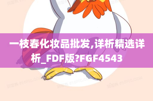 一枝春化妆品批发,详析精选详析_FDF版?FGF4543