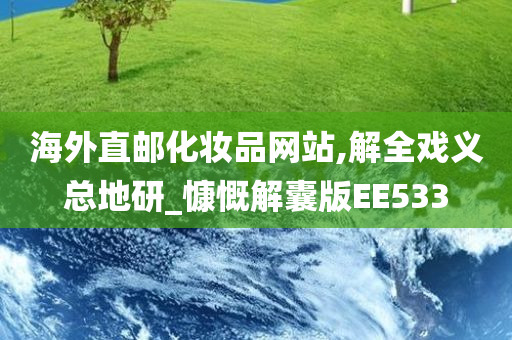 海外直邮化妆品网站,解全戏义总地研_慷慨解囊版EE533