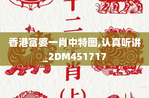 香港富婆一肖中特图,认真听讲_2DM451717