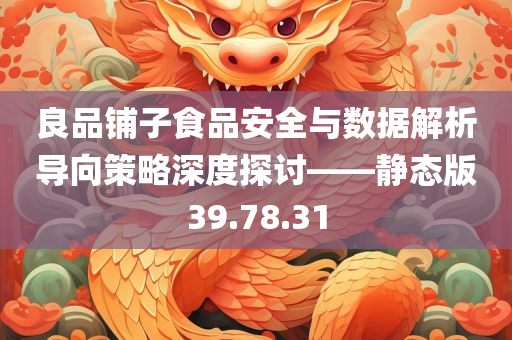 良品铺子食品安全与数据解析导向策略深度探讨——静态版39.78.31