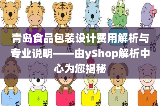 青岛食品包装设计费用解析与专业说明——由yShop解析中心为您揭秘