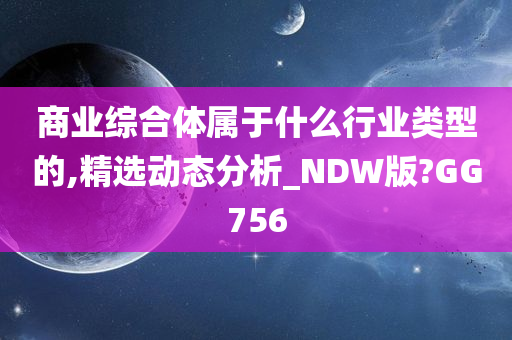 商业综合体属于什么行业类型的,精选动态分析_NDW版?GG756