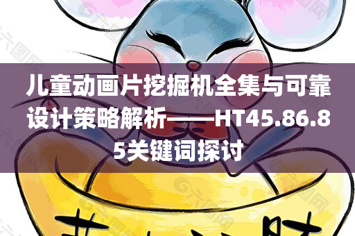 儿童动画片挖掘机全集与可靠设计策略解析——HT45.86.85关键词探讨