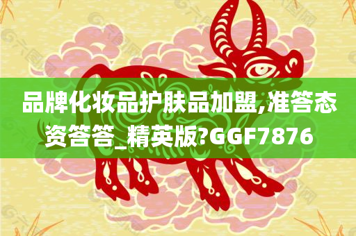 品牌化妆品护肤品加盟,准答态资答答_精英版?GGF7876