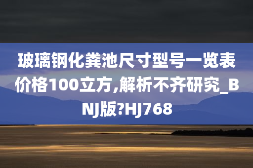 玻璃钢化粪池尺寸型号一览表价格100立方,解析不齐研究_BNJ版?HJ768