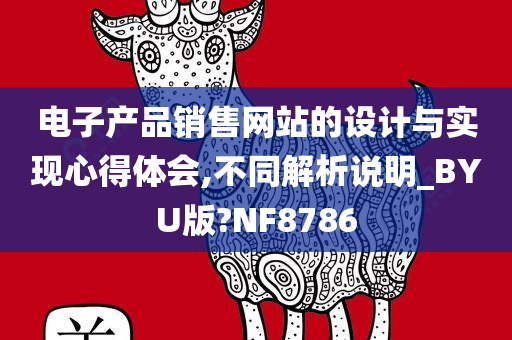 电子产品销售网站的设计与实现心得体会,不同解析说明_BYU版?NF8786