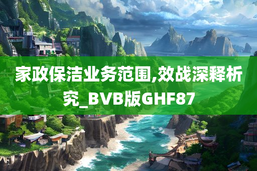 家政保洁业务范围,效战深释析究_BVB版GHF87