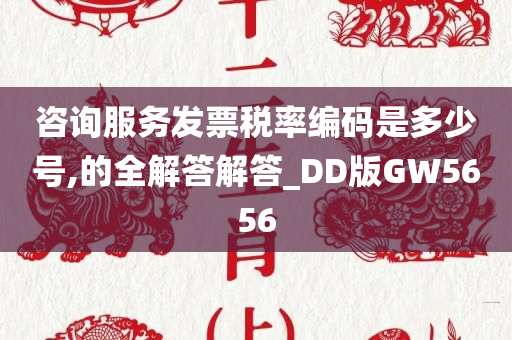 咨询服务发票税率编码是多少号,的全解答解答_DD版GW5656