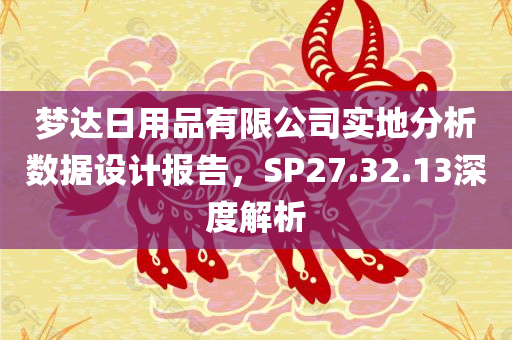 梦达日用品有限公司实地分析数据设计报告，SP27.32.13深度解析