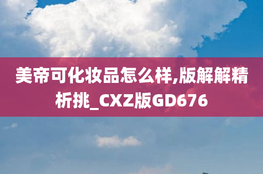 美帝可化妆品怎么样,版解解精析挑_CXZ版GD676