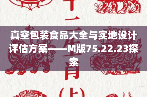 真空包装食品大全与实地设计评估方案——M版75.22.23探索