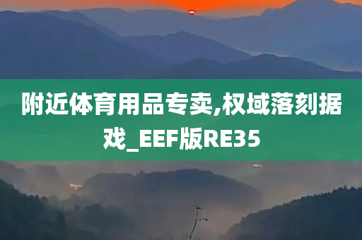 附近体育用品专卖,权域落刻据戏_EEF版RE35