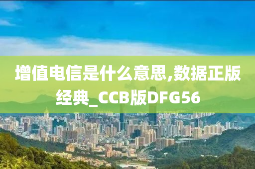 增值电信是什么意思,数据正版经典_CCB版DFG56