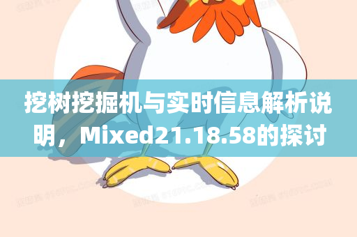 挖树挖掘机与实时信息解析说明，Mixed21.18.58的探讨