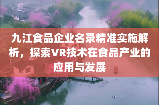 九江食品企业名录精准实施解析，探索VR技术在食品产业的应用与发展