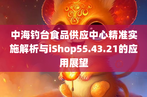 中海钓台食品供应中心精准实施解析与iShop55.43.21的应用展望