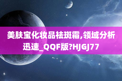 美肤宝化妆品祛斑霜,领域分析迅速_QQF版?HJGJ77