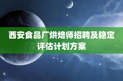 西安食品厂烘焙师招聘及稳定评估计划方案