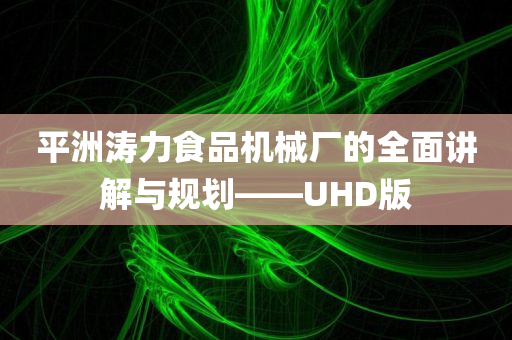 平洲涛力食品机械厂的全面讲解与规划——UHD版