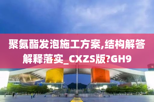 聚氨酯发泡施工方案,结构解答解释落实_CXZS版?GH9