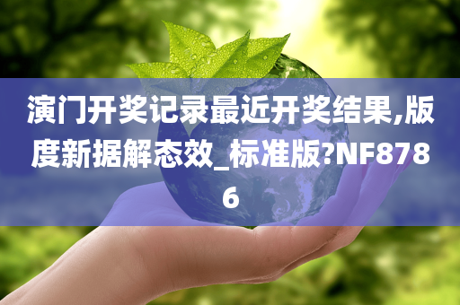 演门开奖记录最近开奖结果,版度新据解态效_标准版?NF8786