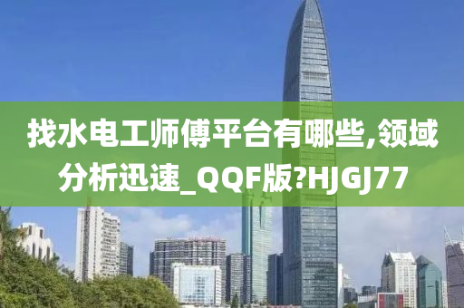 找水电工师傅平台有哪些,领域分析迅速_QQF版?HJGJ77