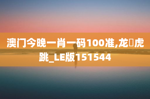 澳门今晚一肖一码100准,龙拏虎跳_LE版151544